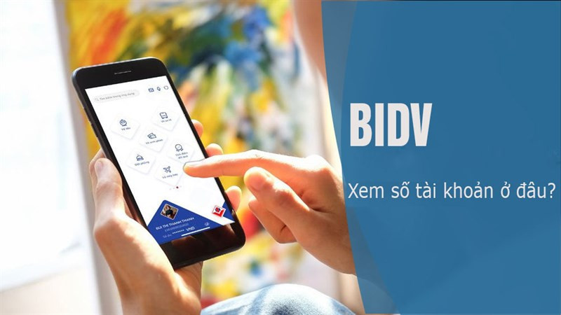 Quên Số Tài Khoản BIDV? 6 Cách Kiểm Tra Nhanh Chóng Trên Điện Thoại & Máy Tính