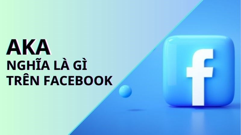 AKA là gì? AKA là gì trên Facebook? Ý nghĩa của từ AKA