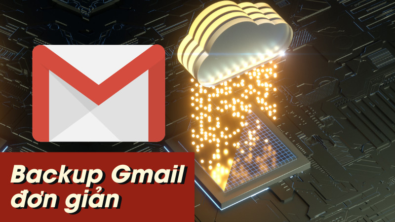 Back up Gmail giúp gì? Cách backup Gmail dễ dàng, nhanh chóng