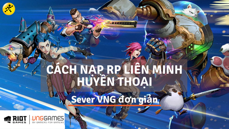 Cách nạp thẻ, nạp RP Liên Minh Huyền Thoại sever VNG đơn giản, an toàn nhất