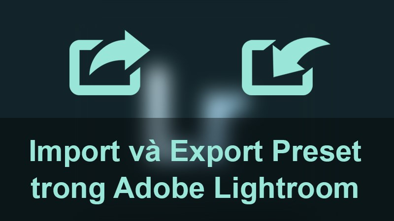 Hướng Dẫn Import và Export Preset Lightroom Trên Điện Thoại và Máy Tính