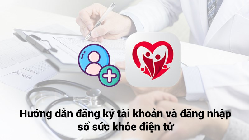 Hướng Dẫn Đăng Ký Và Đăng Nhập Sổ Sức Khỏe Điện Tử Chi Tiết