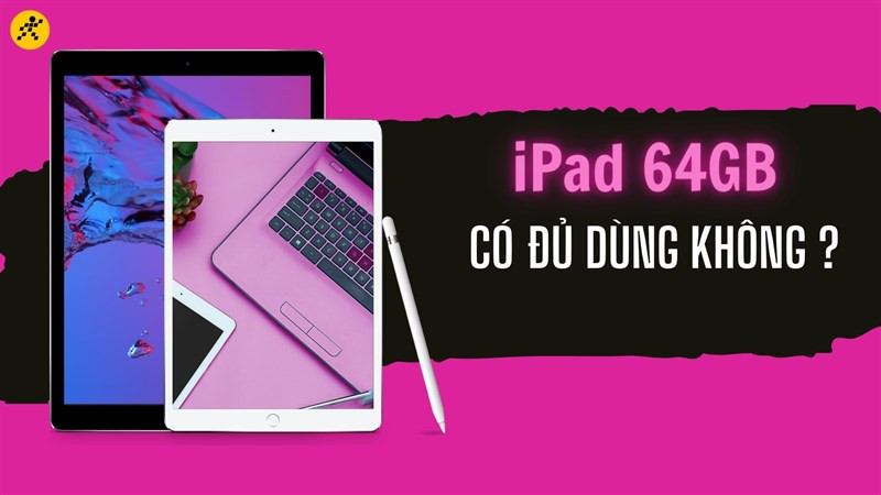 iPad 64GB có đủ dùng không?