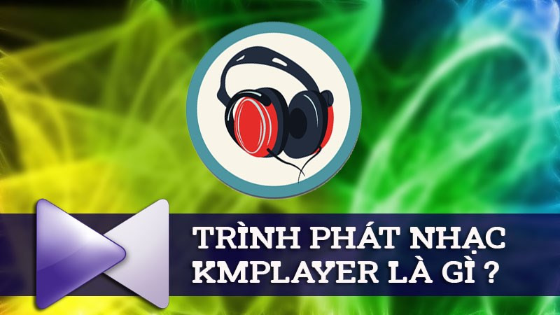 KMPlayer là gì? Điểm nổi bật của trình phát nhạc, video chất lượng cao