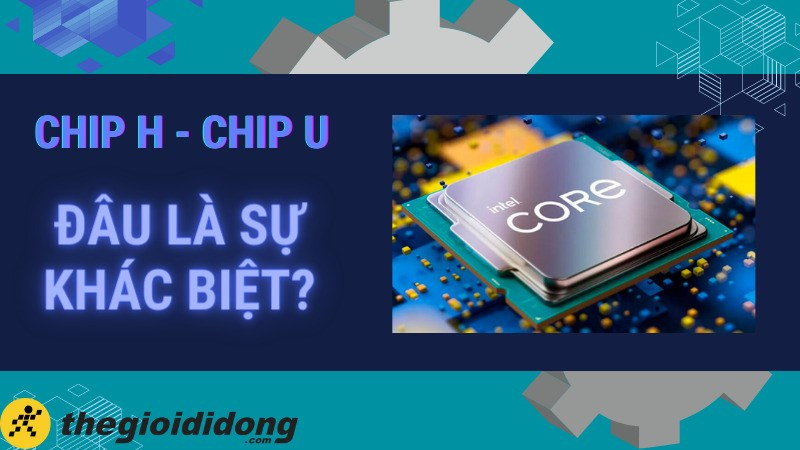 So s&aacute;nh giữa chip U v&agrave; chip H