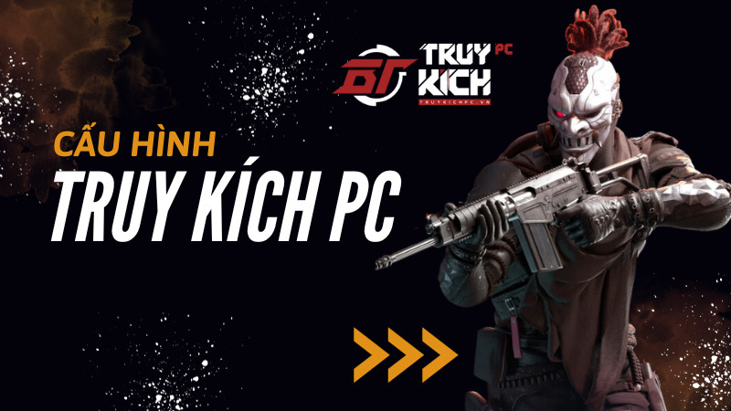 Cấu hình chơi Truy Kích PC: Chiến mượt mà không giật lag!