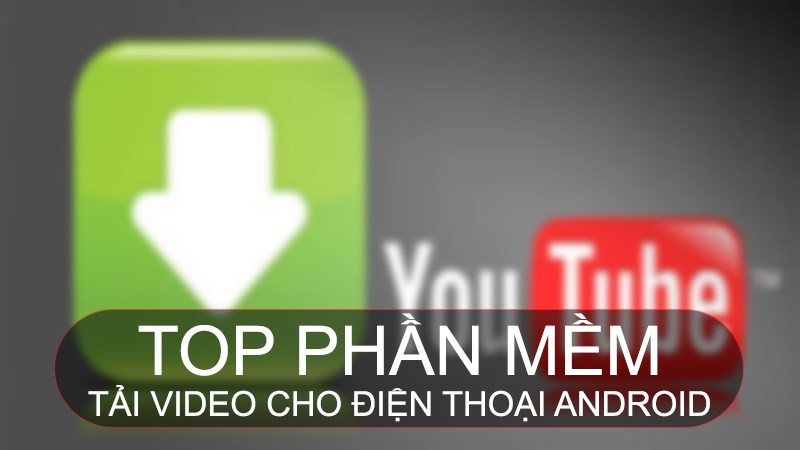 Tổng hợp 9 ứng dụng tải video miễn phí tốt nhất cho Android